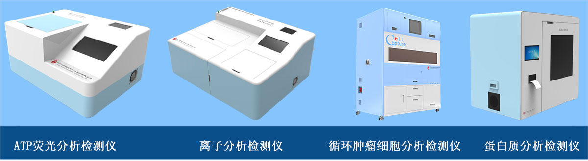分析检测仪器：ATP荧光分析检测仪、离子分析检测仪、循环肿瘤细胞分析检测仪、蛋白质分析检测仪